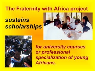 The Fraternity with Africa project
sustains
scholarships
for university courses
or professional
specialization of young
Africans.
 