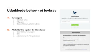 01. Kursusagent
a. Udækkede behov
b. Målgrupper
c. Dataoverblik og mulighed for udtræk
02. Alle hold online - også de der ikke udbydes
a. Understøttes af kursusagent
b. SEO
c. Automatisering via FKB godkendelser
Udækkede behov - et lovkrav
 