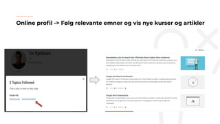 Online proﬁl -> Følg relevante emner og vis nye kurser og artikler
 