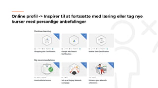Online proﬁl -> Inspirer til at fortsætte med læring eller tag nye
kurser med personlige anbefalinger
 
