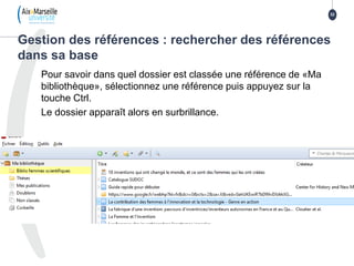 Pour savoir dans quel dossier est classée une référence de «Ma
bibliothèque», sélectionnez une référence puis appuyez sur la
touche Ctrl.
Le dossier apparaît alors en surbrillance.
Gestion des références : rechercher des références
dans sa base
32
 