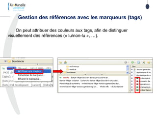 On peut attribuer des couleurs aux tags, afin de distinguer
visuellement des références (« lu/non-lu », …).
Gestion des références avec les marqueurs (tags)
 