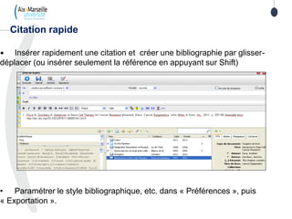 • Insérer rapidement une citation et créer une bibliographie par glisser-
déplacer (ou insérer seulement la référence en appuyant sur Shift)
• Paramétrer le style bibliographique, etc. dans « Préférences », puis
« Exportation ».
Citation rapide
 