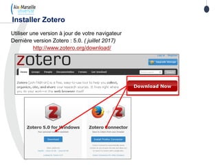 Utiliser une version à jour de votre navigateur
Dernière version Zotero : 5.0. ( juillet 2017)
http://www.zotero.org/download/
Installer Zotero
 