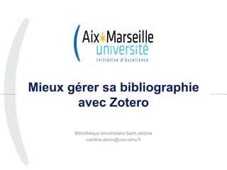 Mieux gérer sa bibliographie
avec Zotero
Bibliothèque Universitaire Saint-Jérôme
caroline.peron@univ-amu.fr
1
 