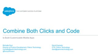 Combine Both Clicks and Code
Michelle Paul
Director of Product Development, Patron Technology
michelle@patrontechnology.com
@fuzzydinosaur
to Build Customizable Mobile Apps
David Esposito
CTO, Patron Technology
dave@patrontechnology.com
 
