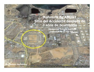 Refinería de AMUAY
Sitio del Accidente después de
3 años de ocurrencia
Imágenes Google Earth,
tomadas el 11-06-15
Ing. Nelson Hernandez
 