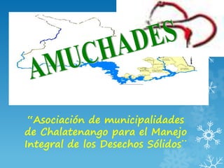 “Asociación de municipalidades
de Chalatenango para el Manejo
Integral de los Desechos Sólidos¨
 