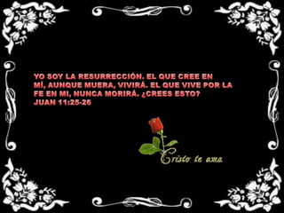 YO SOY LA RESURRECCIÓN. EL QUE CREE EN MÍ, AUNQUE MUERA, VIVIRÁ. EL QUE VIVE POR LA FE EN MI, NUNCA MORIRÁ. ¿CREES ESTO?JUAN 11:25-26