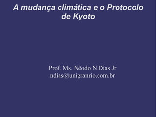 A mudança climática e o Protocolo de Kyoto Prof. Ms. Nêodo N Dias Jr [email_address] 
