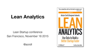 Lean Analytics
Lean Startup conference
San Francisco, November 16 2015
@acroll
 