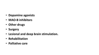• Dopamine agonists
• MAO-B inhibitors
• Other drugs
• Surgery
• Lesional and deep brain stimulation.
• Rehabilitation
• Palliative care
 