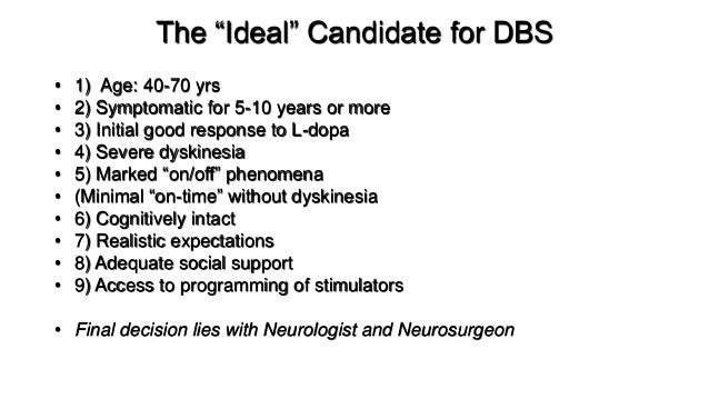 The “Ideal” Candidate for DBS
• 1) Age: 40-70 yrs
• 2) Symptomatic for 5-10 years or more
• 3) Initial good response to L-...