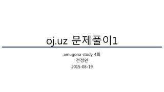 oj.uz 문제풀이1
amugona study 4회
전정완
2015-08-19
 