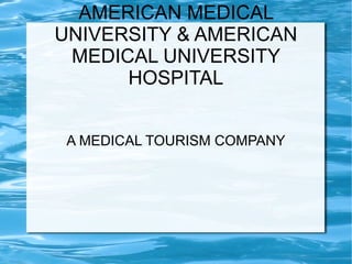 AMERICAN MEDICAL UNIVERSITY & AMERICAN MEDICAL UNIVERSITY HOSPITAL A MEDICAL TOURISM COMPANY 