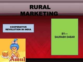      RURAL MARKETING BY:--- SAURABH DABAR COOPERATIVE REVOLUTION IN INDIA 