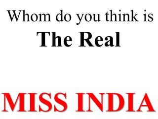 Whom do you think is
    The Real

MISS INDIA
 