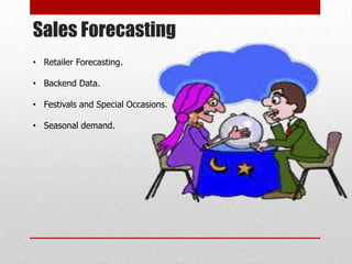 Sales Forecasting
• Retailer Forecasting.

• Backend Data.

• Festivals and Special Occasions.

• Seasonal demand.
 