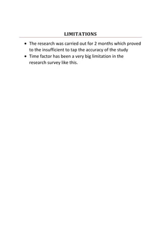 LIMITATIONS
The research was carried out for 2 months which proved
to the insufficient to tap the accuracy of the study
Time factor has been a very big limitation in the
research survey like this.
 