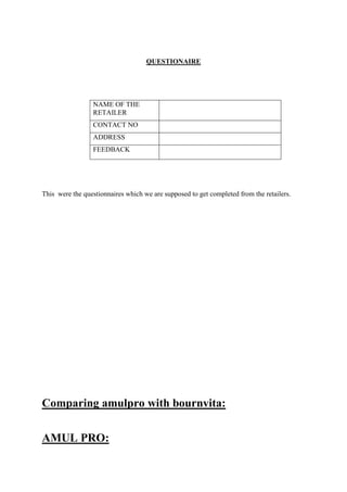 QUESTIONAIRE
NAME OF THE
RETAILER
CONTACT NO
ADDRESS
FEEDBACK
This were the questionnaires which we are supposed to get completed from the retailers.
Comparing amulpro with bournvita:
AMUL PRO:
 
