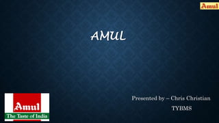 AMUL
Presented by – Chris Christian
TYBMS
 