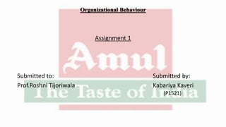 Organizational Behaviour
Assignment 1
Submitted to: Submitted by:
Prof.Roshni Tijoriwala Kabariya Kaveri
(P1521)
 