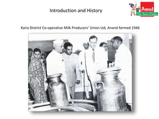 Introduction and History
Kaira District Co-operative Milk Producers’ Union Ltd, Anand formed 1946
 