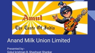 Anand Milk Union Limited
Presented by:-
Gokul krishnan B, Shashwat Shankar
 