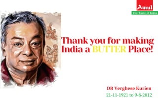 Thank you for making
India a BUTTER Place!
DR Verghese Kurien
21-11-1921 to 9-8-2012
 