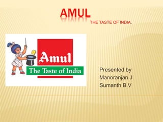 AMUL
Presented by
Manoranjan J
Sumanth B.V
THE TASTE OF INDIA.
 