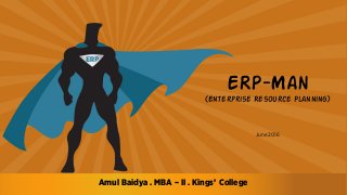 ERP-Man
(Enterprise Resource Planning)
June 2016
Amul Baidya . MBA – II . Kings’ College
 