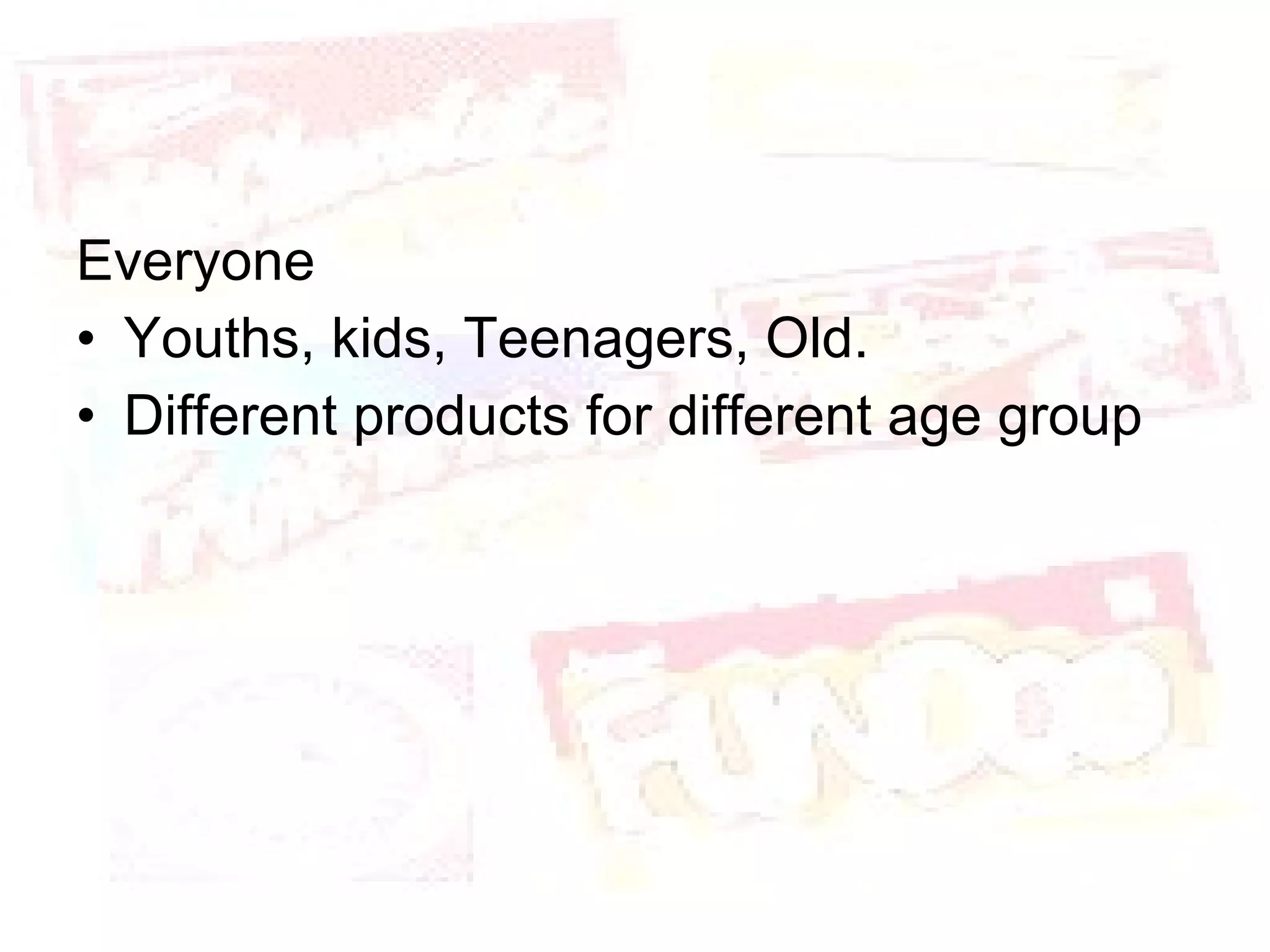 Everyone Youths, kids, Teenagers, Old. Different products for different age group 