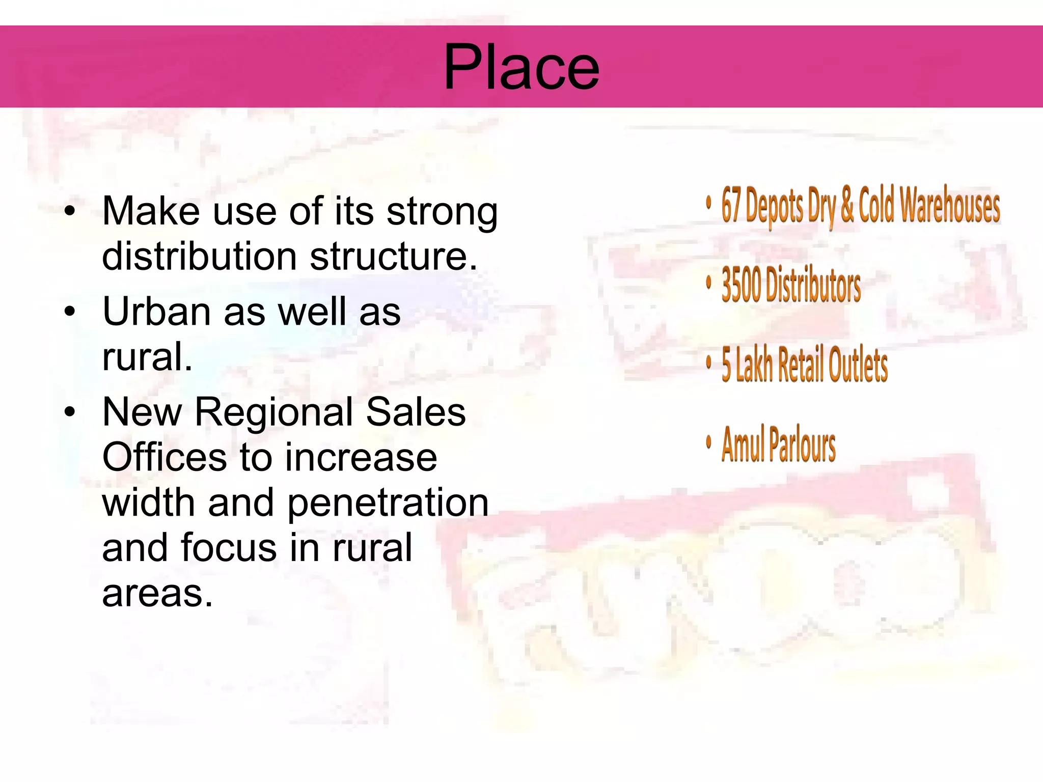 Place Make use of its strong distribution structure. Urban as well as rural. New Regional Sales Offices to increase width and penetration and focus in rural areas. 
