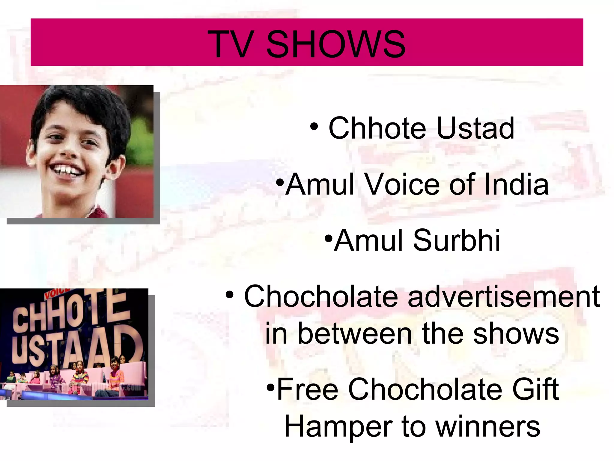 TV SHOWS Chhote Ustad Amul Voice of India Amul Surbhi Chocholate advertisement in between the shows Free Chocholate Gift Hamper to winners 