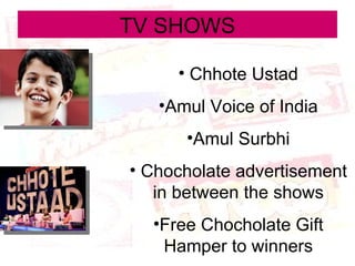 TV SHOWS Chhote Ustad Amul Voice of India Amul Surbhi Chocholate advertisement in between the shows Free Chocholate Gift Hamper to winners 