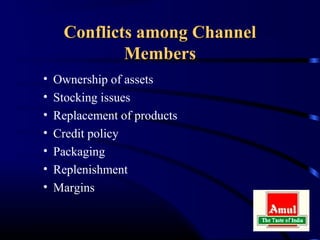 Conflicts among Channel
             Members
•   Ownership of assets
•   Stocking issues
•   Replacement of products
•   Credit policy
•   Packaging
•   Replenishment
•   Margins
 