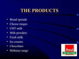 THE PRODUCTS
•   Bread spreads
•   Cheese ranges
•   UHT milk
•   Milk powders
•   Fresh milk
•   Ice creams
•   Chocolates
•   Mithaiee range
 