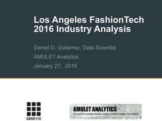 Los Angeles FashionTech
2016 Industry Analysis
Daniel D. Gutierrez, Data Scientist
AMULET Analytics
January 27, 2016
 