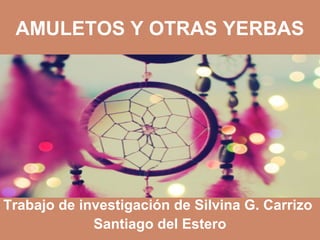 AMULETOS Y OTRAS YERBAS
Trabajo de investigación de Silvina G. Carrizo
Santiago del Estero
 