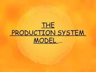 THE
PRODUCTION SYSTEM
MODEL …
 