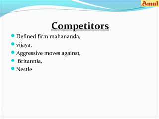 Competitors
Defined firm mahananda,
vijaya,
Aggressive moves against,
 Britannia,
Nestle
 