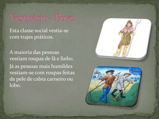 Esta classe social vestia-se
com trajes práticos.

A maioria das pessoas
vestiam roupas de lã e linho.
Já as pessoas mais humildes
vestiam-se com roupas feitas
de pele de cabra carneiro ou
lobo.
 
