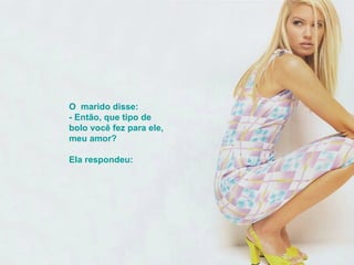 O  marido disse: - Então, que tipo de bolo você fez para ele, meu amor? Ela respondeu:  