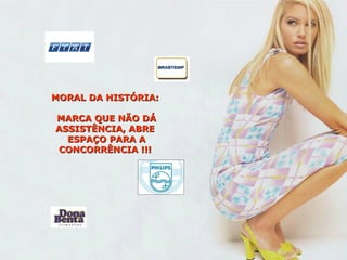 MORAL DA HISTÓRIA:

MARCA QUE NÃO DÁ
ASSISTÊNCIA, ABRE
  ESPAÇO PARA A
CONCORRÊNCIA !!!
 