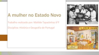 A mulher no Estado Novo
Trabalho realizado por: Matilde Tapadinhas 6ºF
Disciplina: História e Geografia de Portugal
 