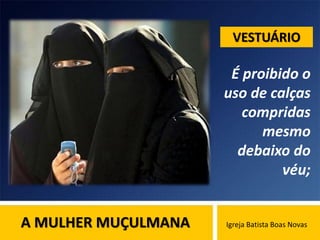 A MULHER MUÇULMANA Igreja Batista Boas Novas
É proibido o
uso de calças
compridas
mesmo
debaixo do
véu;
VESTUÁRIO
 