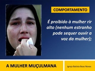 A MULHER MUÇULMANA Igreja Batista Boas Novas
É proibido à mulher rir
alto (nenhum estranho
pode sequer ouvir a
voz da mulher);
COMPORTAMENTO
 