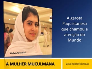 A MULHER MUÇULMANA Igreja Batista Boas Novas
A garota
Paquistanesa
que chamou a
atenção do
Mundo
 