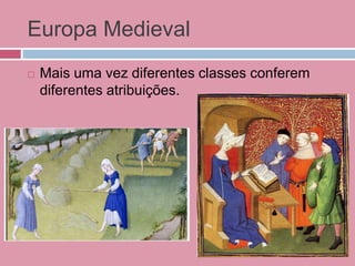 Europa Medieval
 Mais uma vez diferentes classes conferem
diferentes atribuições.
 