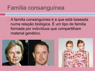 Família consanguínea
 A família consanguínea é a que está baseada
numa relação biológica. É um tipo de família
formada por indivíduos que compartilham
material genético.
 